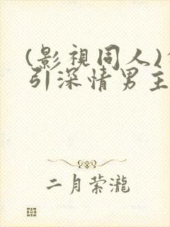 (影视同人)勾引深情男主(出轨h