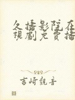 久播影院在线电视剧免费播放网站