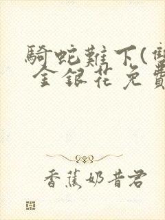 骑蛇难下(双) 金银花免费笔趣阁