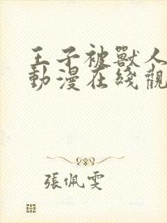 王子被兽人攻陷动漫在线观看全集