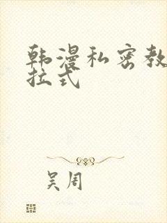 韩漫私密教学下拉式