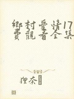 乡村爱情17免费观看全集完整版电视剧