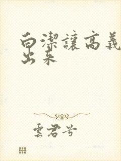 白洁让高义别拔出来