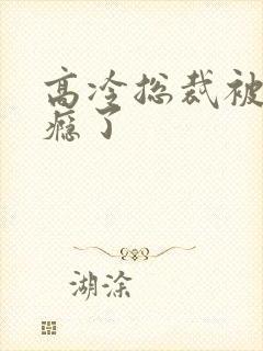 高冷总裁被舔上瘾了