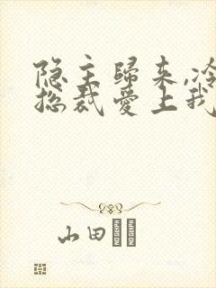 隐主归来,冷艳总裁爱上我短剧在线观看