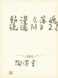 动漫《落魄贵族琉璃川》2在线观看