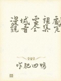 漫城电视剧免费观看全集完整版高清