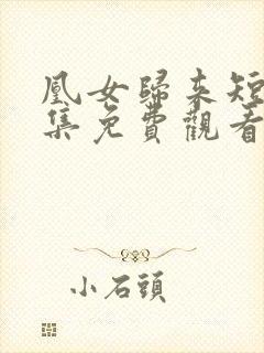 凰女归来短剧全集免费观看