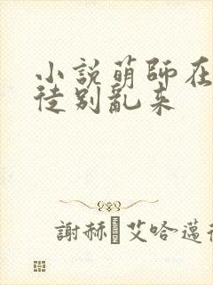 小说萌师在上逆徒别乱来