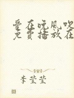 爱在晚风吹短剧免费播放在线观看