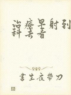 治疗早射到什么科去看