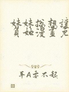 妹妹总想让我欺负她漫画免费下拉式