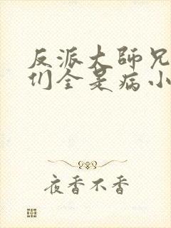 反派大师兄师妹们全是病小说