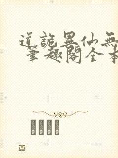 道诡异仙无弹窗 笔趣阁全本小说