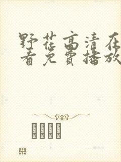 野花高清在线观看免费播放6