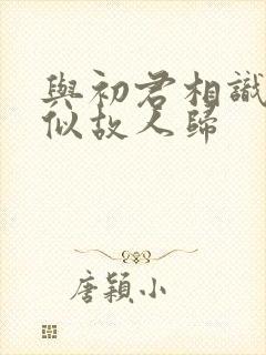 与初君相识·恰似故人归