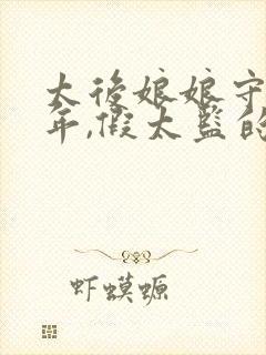 太后娘娘守寡多年,假太监的小说