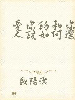 爱你的和你爱的人该如何选择