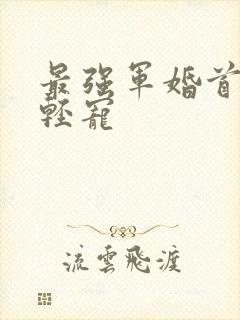 最强军婚首长求轻宠