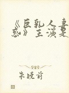 《巨乳人妻的诱惑》主演是谁