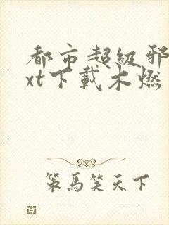 都市超级邪医txt下载木燃