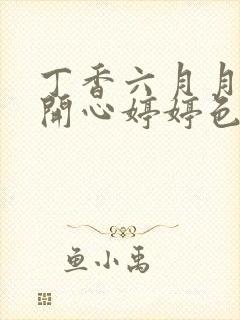 丁香六月月婷婷开心婷婷色香