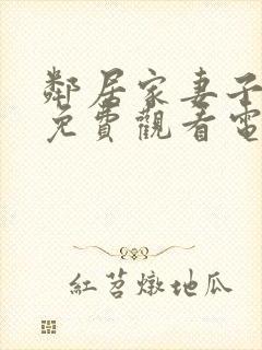 邻居家妻子全剧免费观看电视剧最新