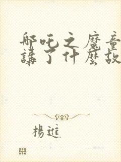 哪吒之魔童降世讲了什么故事