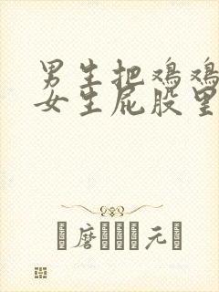 男生把鸡鸡捅进女生屁股里面