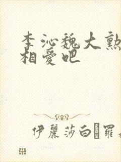 李沁魏大勋我们相爱吧
