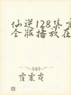 仙逆128集完全版播放在线播放