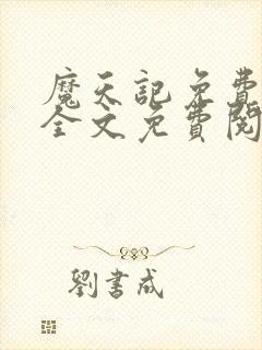 魔天记免费阅读全文免费阅读正版