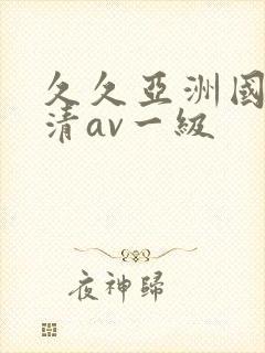 久久亚洲国产高清av一级