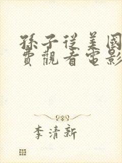 孙子从美国来免费观看电影