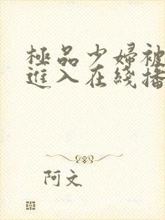 极品少妇被猛烈进入在线播放