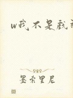 w我不是戏神