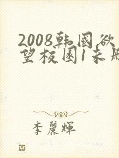 2008韩国欲望校园1未删减版