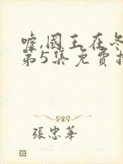 嘘,国王在冬眠第5集免费播放