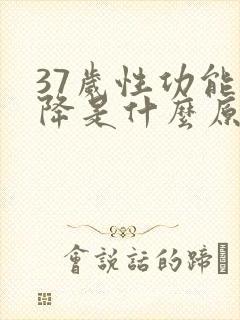 37岁性功能下降是什么原因引起的