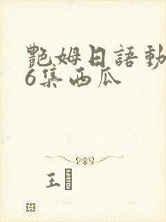 艳姆日语动画片6集西瓜