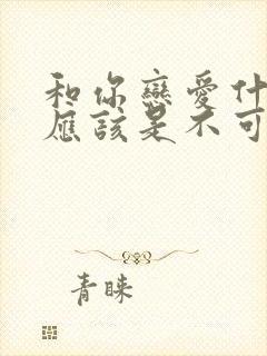 和你恋爱什么,应该是不可能的漫画