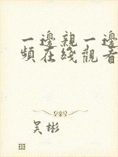 一边亲一边摸视频在线观看