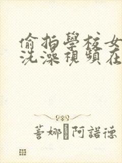 偷拍学校女澡堂洗澡视频在线观看