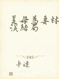 美母为妻林渊林溪结局