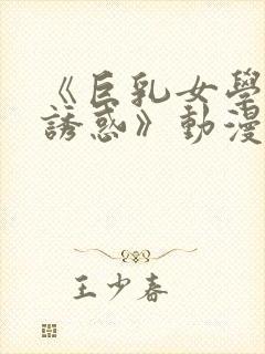 《巨乳女学生の诱惑》动漫