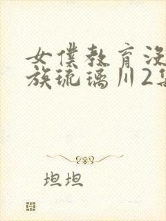 女仆教育没落贵族琉璃川2集免费观看