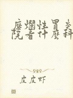 糜烂性胃炎到医院看什么科