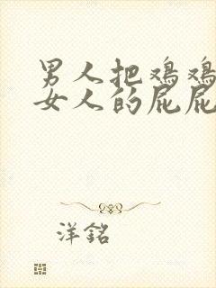 男人把鸡鸡捅进女人的屁屁里