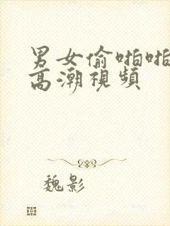 男女偷啪啪做爰高潮视频封面