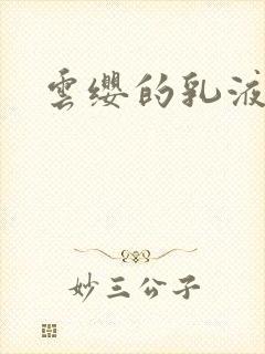 云缨的乳液狂飙